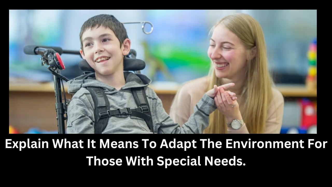 explain what it means to adapt the environment for those with special needs.