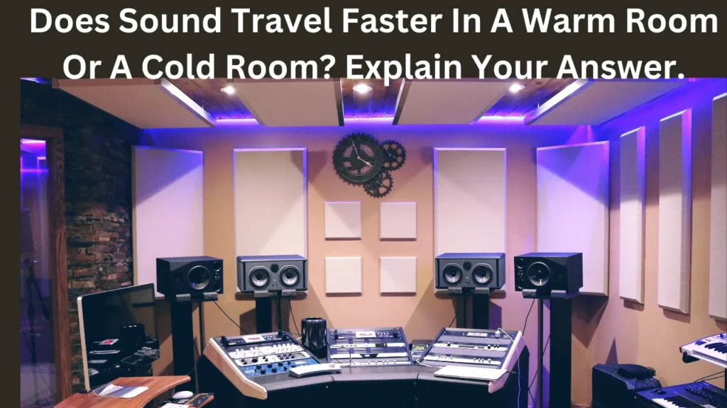 does sound travel faster in a warm room or a cold room? explain your answer.